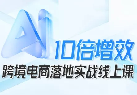 跨境电商10倍增效，跨境电商AI落地实战线上课 - 网创在线