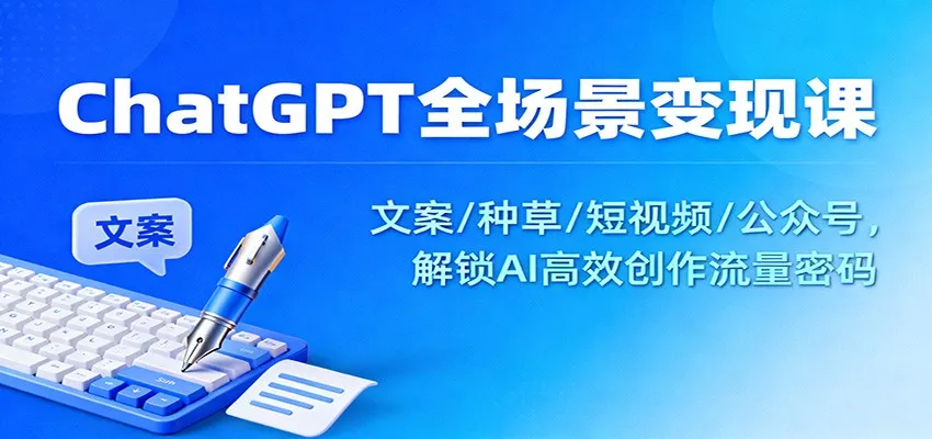 ChatGPT全场景变现课：文案/种草/短视频/公众号，解锁AI高效创作流量密码 - 网创在线