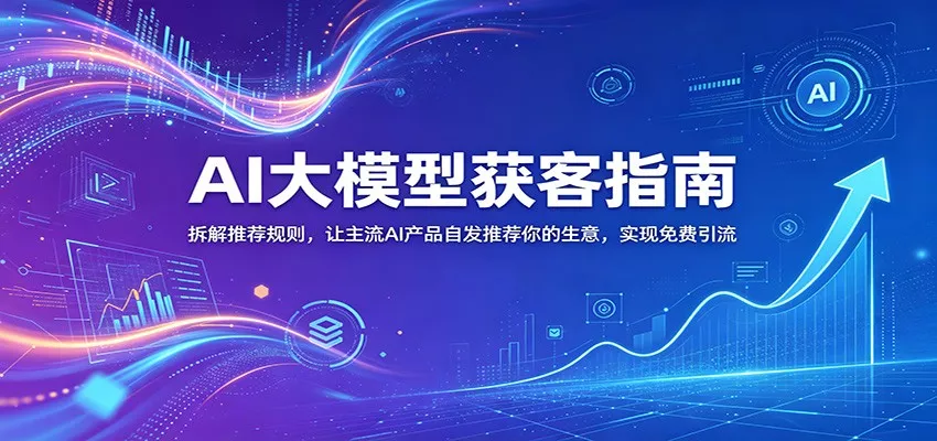 AI大模型获客指南：拆解推荐规则，让主流AI产品自发推荐你的生意 ，实现免费引流 - 网创在线