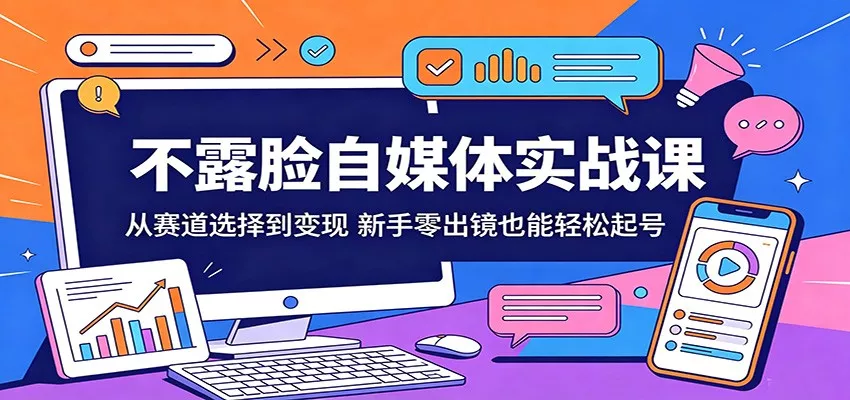 不露脸自媒体实战课：从赛道选择到变现，新手零出镜也能轻松起号 - 网创在线
