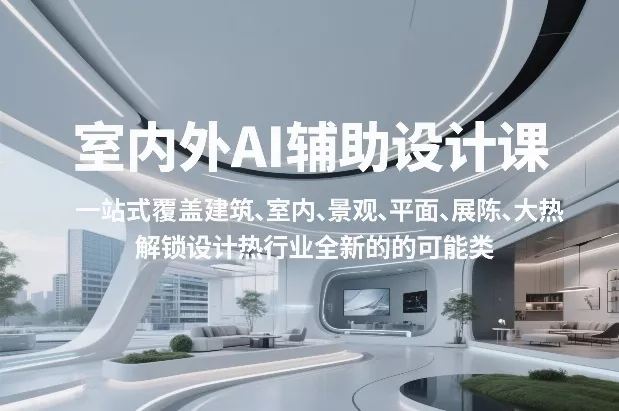 室内外AI设计课,一站式覆盖建筑、室内、景观、平面、展陈五大热门品类,解锁设计行业的全新可能 室内外AI设计课,一站式覆盖建筑、室内、景观、平面、展陈五大热门品类,解锁设计行业的全新可能