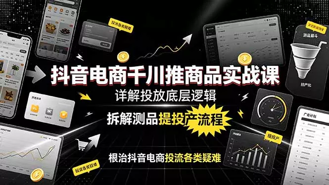 抖音电商千川推商品实战课：详解投放底层逻辑，拆解测品提投产流程，根治抖音电商投流各类疑难 - 网创在线