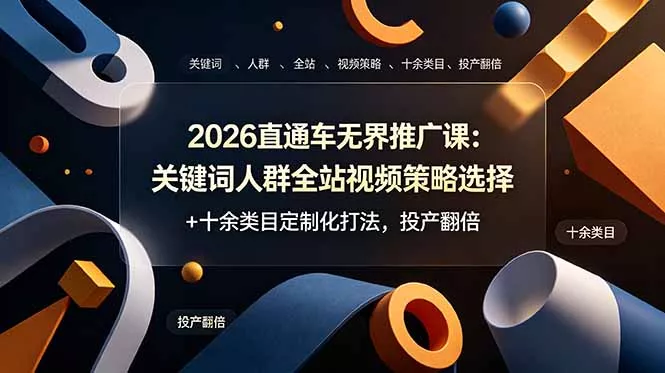 2026直通车无界推广课：关键词人群全站视频策略选择+十余类目定制化打法，投产翻倍 - 网创在线