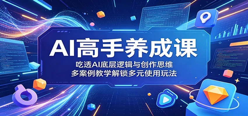 AI高手养成课：吃透AI底层逻辑与创作思维，多案例教学解锁多元使用玩法 - 网创在线