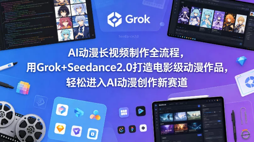 AI动漫长视频制作全流程，用Grok+Seedance2.0打造电影级动漫作品，轻松进入AI动漫创作新赛道 - 网创在线
