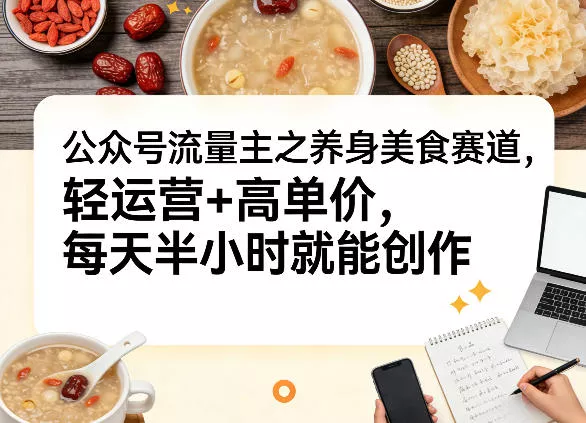 公众号流量主之养身美食赛道，轻运营+高单价，每天半小时就能创作 - 网创在线
