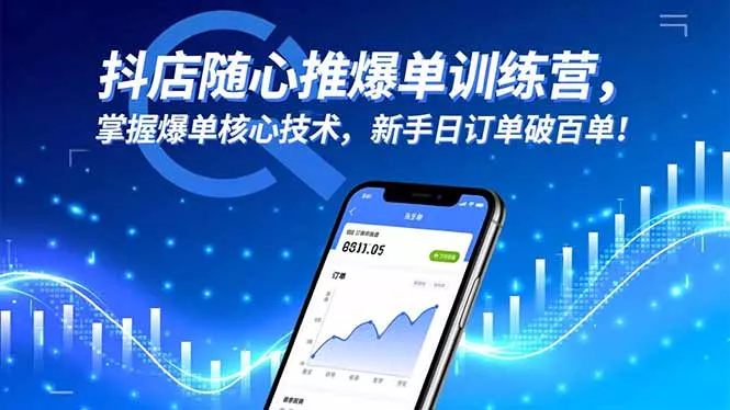 抖店随心推爆单训练营，掌握爆单核心技术，新手日订单破百单！ - 网创在线
