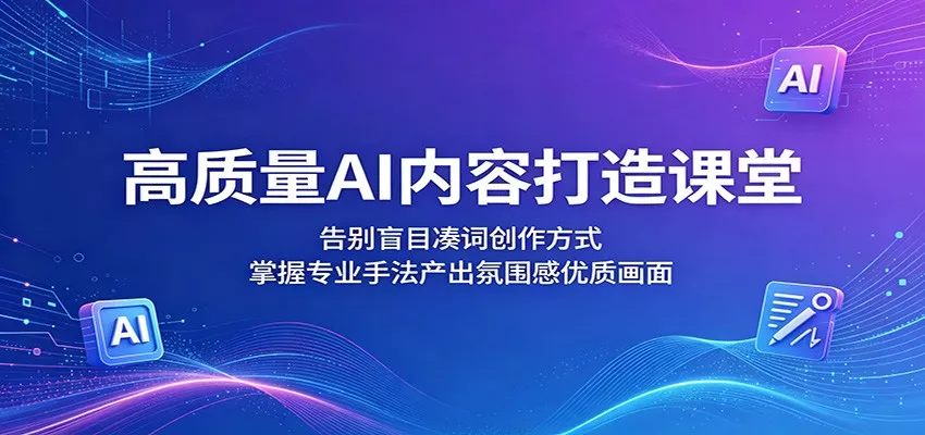高质量AI内容打造课堂：告别盲目凑词创作方式，掌握专业手法产出氛围感优质画面 - 网创在线