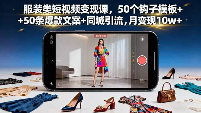 服装类短视频变现课，50个钩子模板+50条爆款文案+同城引流，月变现10w+ - 网创在线