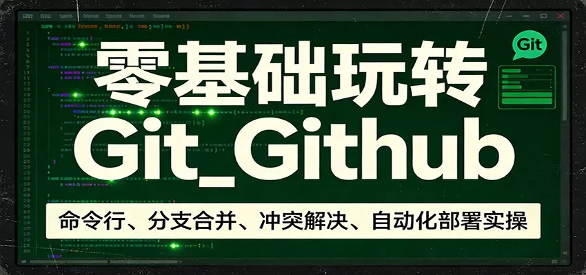 零基础玩转Git_Github：命令行、分支合并、冲突解决、自动化部署实操 - 网创在线