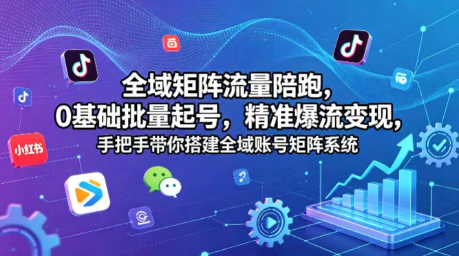 全域矩阵流量陪跑，0基础批量起号，精准爆流变现，手把手带你搭建全域账号矩阵系统 - 网创在线