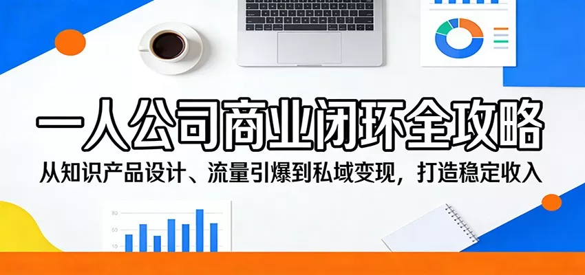 一人公司商业闭环全攻略：从知识产品设计、流量引爆到私域变现，打造稳定收入 - 网创在线