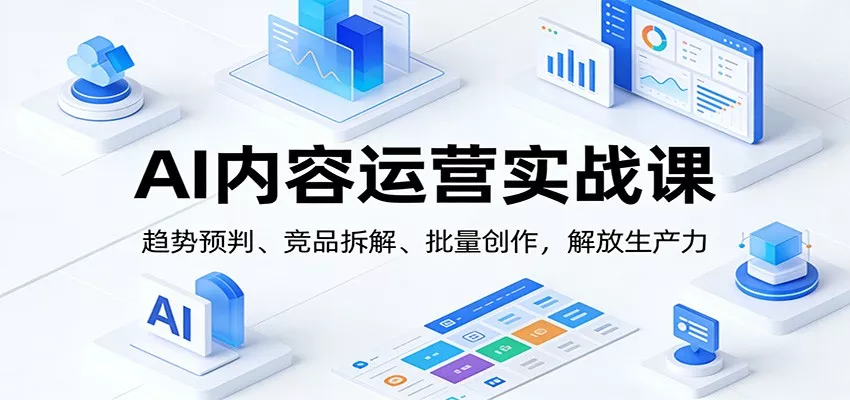 AI内容运营实战课：趋势预判、 竞品拆解、批量创作，解放生产力 - 网创在线