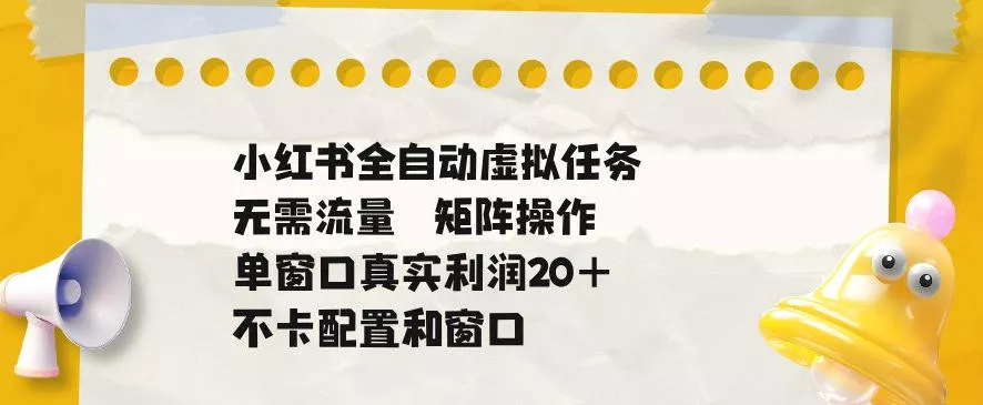 小红书全自动虚拟任务，矩阵操作无需流量，单窗口20+真实收益，不卡配置和窗口【揭秘】 - 网创在线