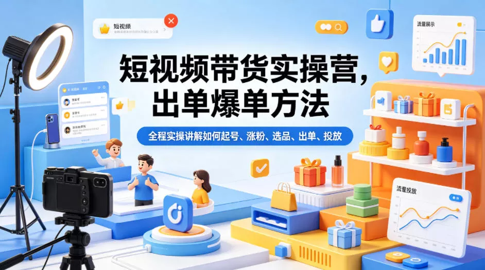 短视频带货实操营，出单爆单方法，全程实操讲解如何起号、涨粉、选品、出单、投放 - 网创在线