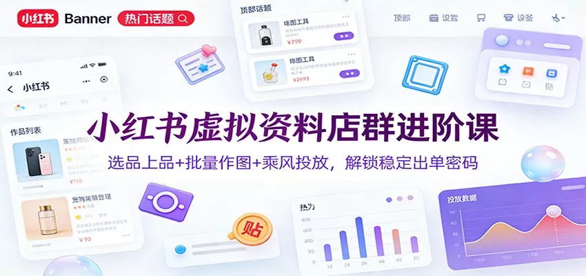 小红书虚拟资料店群进阶课：选品上品+批量作图+乘风投放，解锁稳定出单密码 - 网创在线