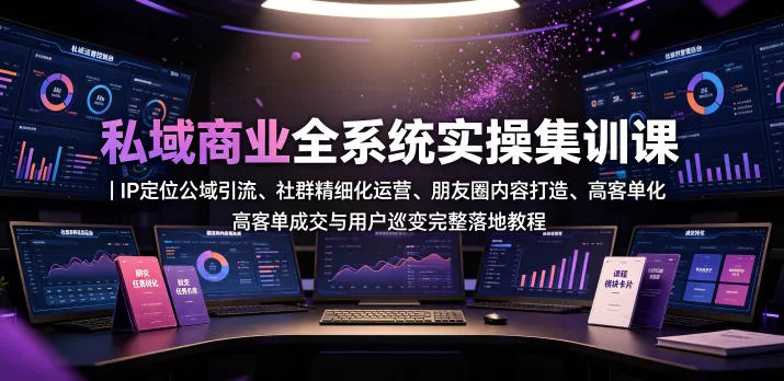 私域商业全系统实操课｜IP定位公域引流、社群精细化运营、朋友圈内容打造、高客单成交与用户裂变完整落地教程 - 网创在线