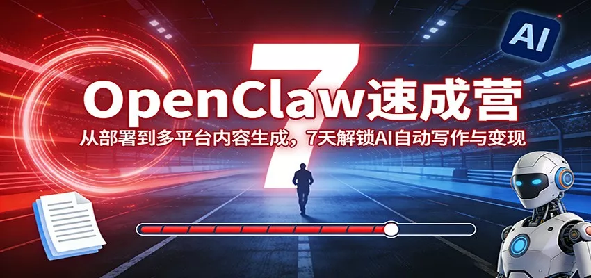 OpenClaw速成营：从部署到多平台内容生成，7天解锁AI自动写作与变现 - 网创在线