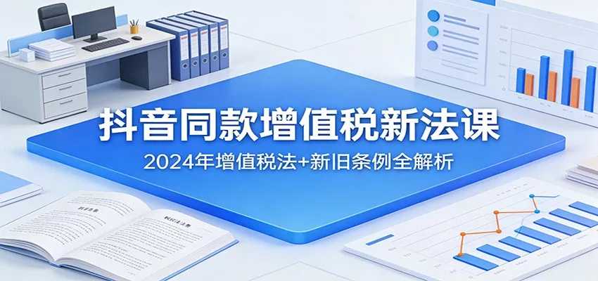 抖音同款增值税新法课：2024年增值税法+新旧条例全解析 - 网创在线
