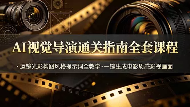 AI视觉导演通关指南全套课程，运镜光影构图风格提示词全教学，一键生成电影质感影视画面 - 网创在线