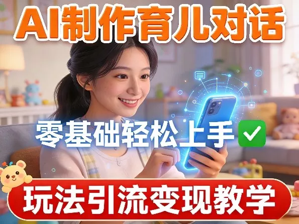AI制作育儿对话，零基础轻松上手，玩法引流变现教学 - 网创在线