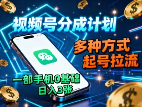视频号分成计划，多种方式起号拉流，一部手机0基础日入3张 - 网创在线