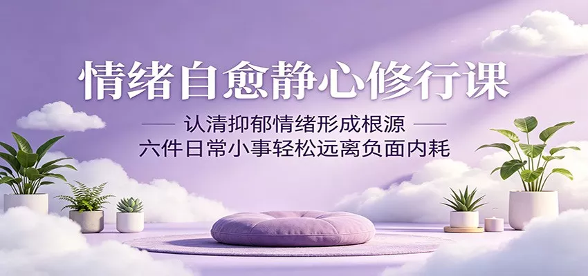 情绪自愈静心修行课：认清抑郁情绪形成根源，六件日常小事轻松远离负面内耗 - 网创在线