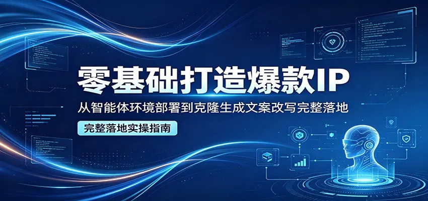 零基础打造爆款IP，从智能体环境部署到克隆生成文案改写完整落地 - 网创在线