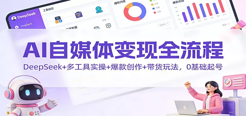 AI自媒体变现全流程：DeepSeek+多工具实操+爆款创作+带货玩法，0基础起号 - 网创在线