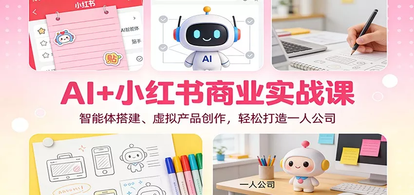 AI+小红书商业实战课：智能体搭建、虚拟产品创作，轻松打造一人公司 - 网创在线