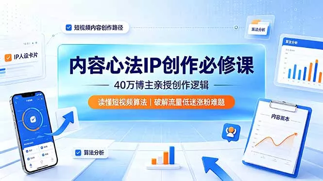 内容心法IP创作必修课：40万博主亲授创作逻辑，读懂短视频算法，破解流量低迷涨粉难题 - 网创在线
