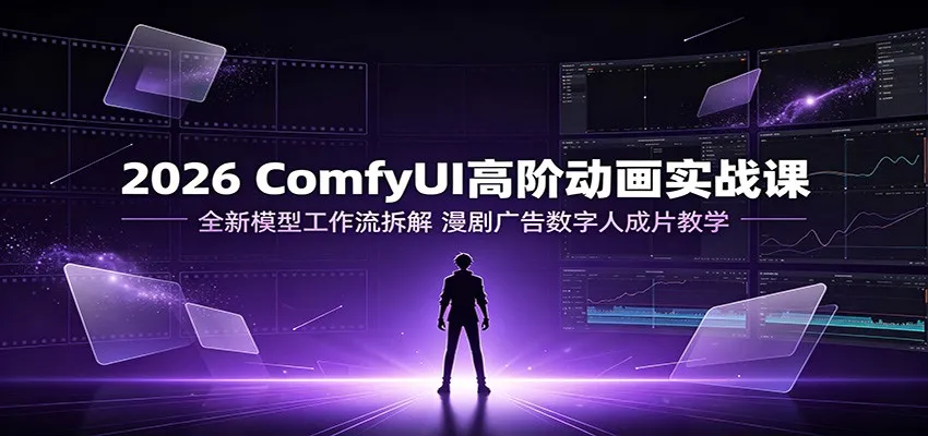 2026 ComfyUI高阶动画实战课：全新模型工作流拆解，漫剧广告数字人成片教学 - 网创在线