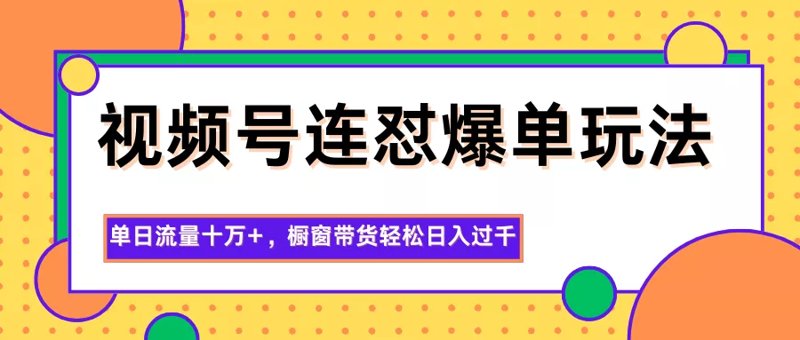 视频号连怼爆单玩法，单日流量十万+，橱窗带货轻松日入过千 - 网创在线