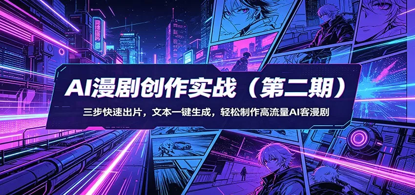 AI漫剧创作实战(第二期):三步快速出片,文本一键生成,轻松制作高流量AI客漫剧 - 网创在线