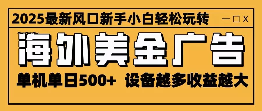 2025最新风口 海外美金广告 单机单日500+ 可无限放大 设备越多收益越大 轻松上手 - 网创在线