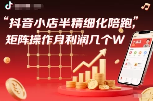 抖店半精细化铺货【1期+2期】,抖音小店半精细化陪跑,矩阵操作月利润几个W(更新12月) 抖店半精细化铺货【1期+2期】,抖音小店半精细化陪跑,矩阵操作月利润几个W(更新12月)