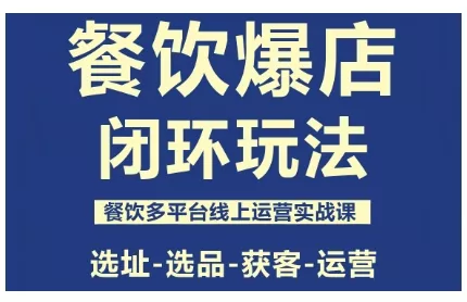 餐饮爆店闭环玩法，餐饮多平台线上运营实战课，选址-选品-获客-运营 - 网创在线