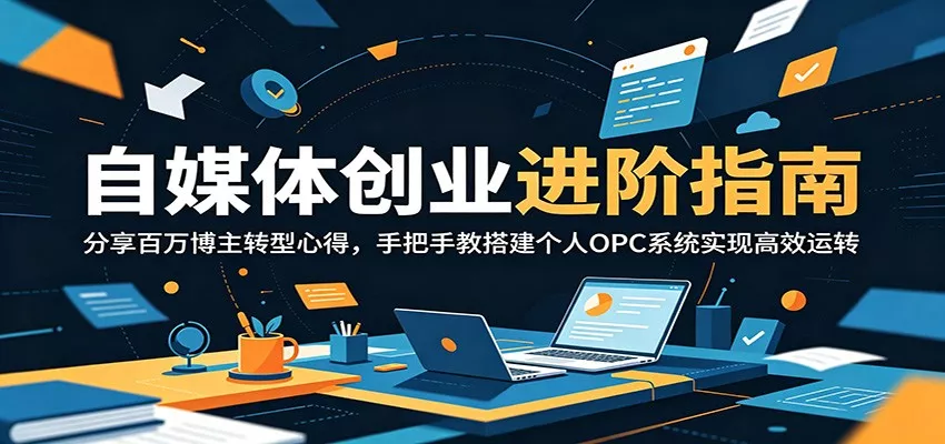 自媒体创业进阶指南：分享百万博主转型心得，手把手教搭建个人OPC系统实现高效运转 - 网创在线