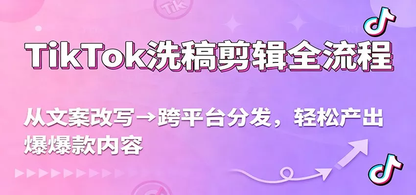 TikTok洗稿剪辑全流程,从文案改写到跨平台分发,轻松产出爆款内容,流量翻倍不是梦 - 网创在线