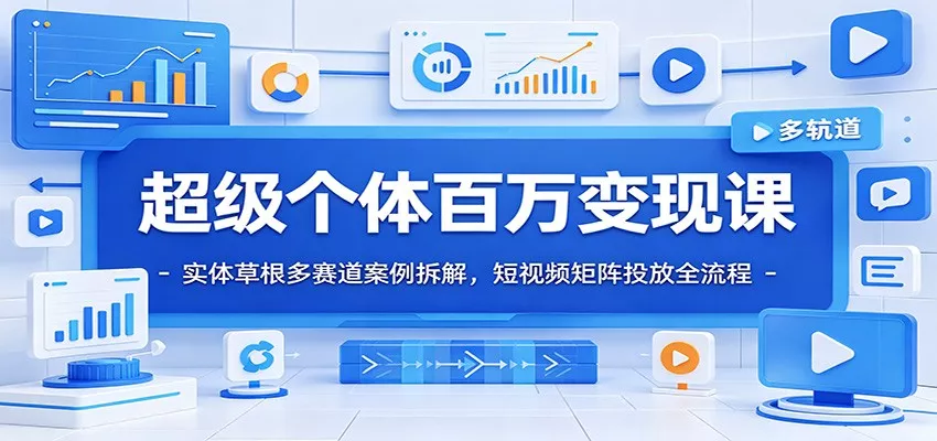 超级个体百万变现课：实体草根多赛道案例拆解，短视频矩阵投放全流程 - 网创在线