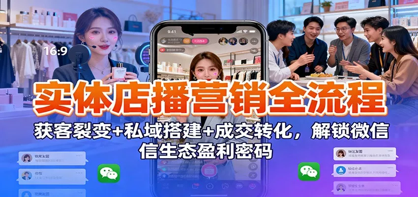 实体店播营销全流程：获客裂变+私域搭建+成交转化，解锁微信生态盈利密码 - 网创在线