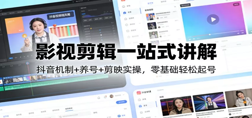 影视剪辑一站式讲解：抖音机制+养号+剪映实操，零基础轻松起号 - 网创在线