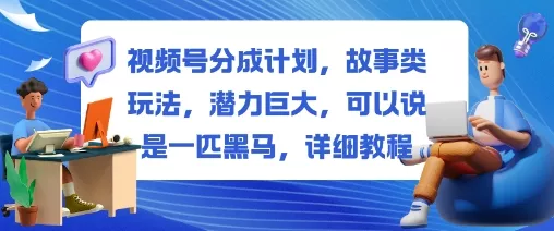 视频号分成计划，故事类玩法，潜力巨大，可以说是一匹黑马，详细教程 - 网创在线