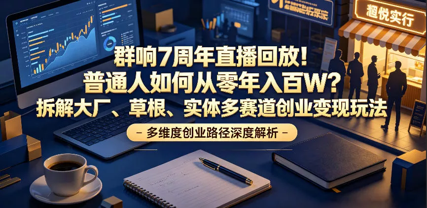 群响7周年直播回放！普通人如何从零年入百W？拆解大厂、草根、实体多赛道创业变现玩法 - 网创在线