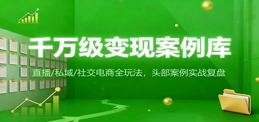 千万级变现案例库：直播/私域/社交电商全玩法，200+头部案例实战复盘 - 网创在线