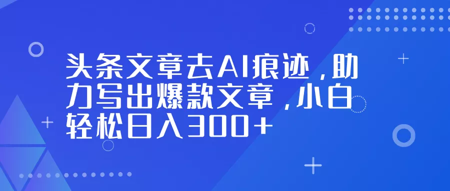 头条文章去AI痕迹,助力写出爆款文章,小白轻松日入300+ 头条文章去AI痕迹,助力写出爆款文章,小白轻松日入300+