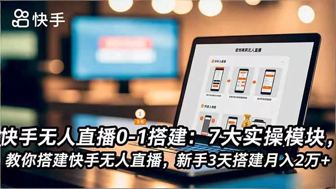 快手无人直播0-1搭建：7大实操模块，教你搭建快手无人直播，新手3天搭建月入2万+ - 网创在线