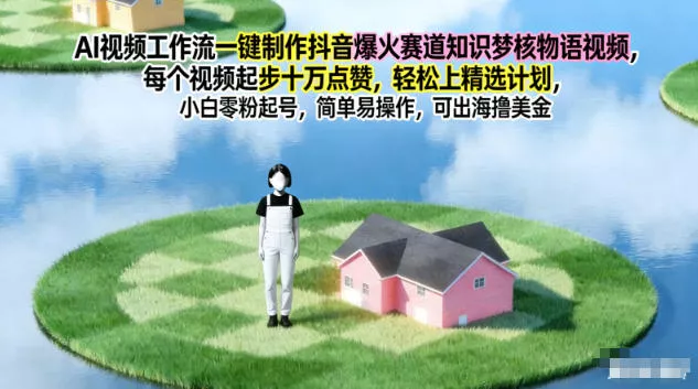 AI视频工作流一键制作抖音爆火赛道知识梦核物语视频，每个视频起步10W点赞，轻松上精选计划 - 网创在线