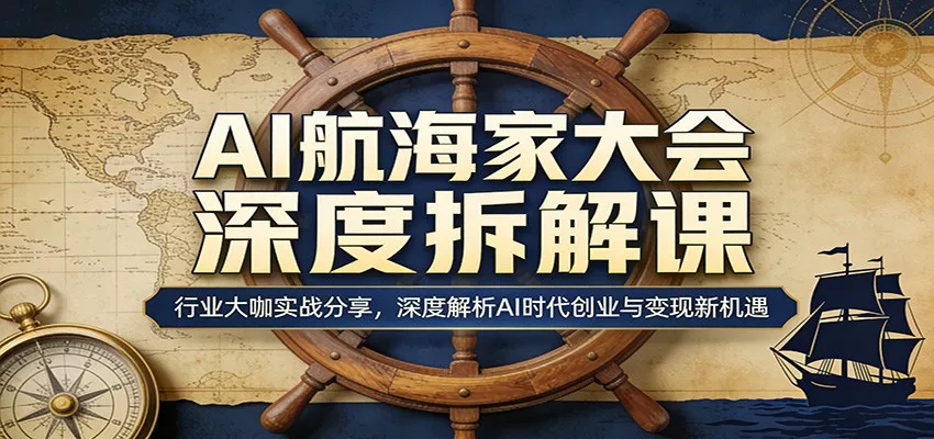 AI航海家大会深度拆解课：行业大咖实战分享，深度解析AI时代创业与变现新机遇 - 网创在线