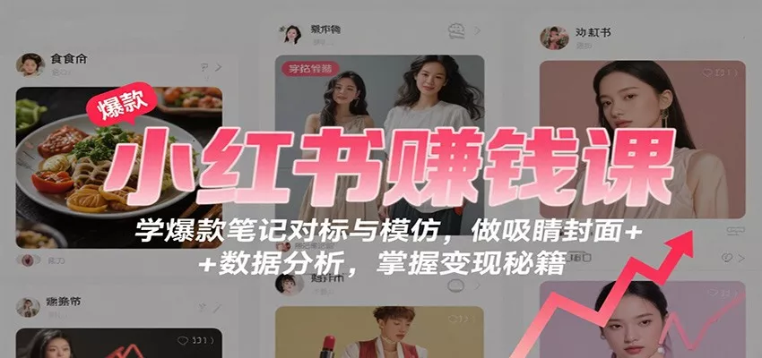 小红书赚钱课：学爆款笔记对标与模仿，做吸睛封面 + 数据分析，掌握变现秘籍 - 网创在线